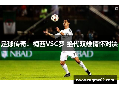 足球传奇：梅西VSC罗 绝代双雄情怀对决