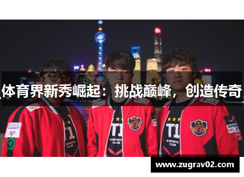 体育界新秀崛起：挑战巅峰，创造传奇