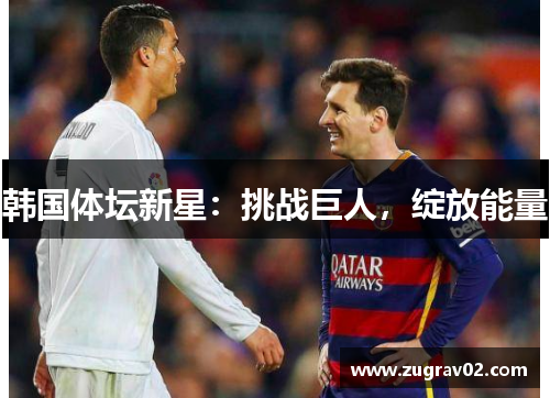 韩国体坛新星：挑战巨人，绽放能量